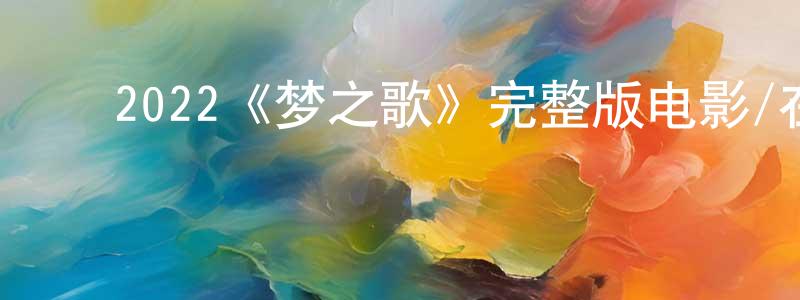 ﻿曾国玲发布﻿2022《梦之歌》完整版电影/在线观看/百度云-美剧天堂